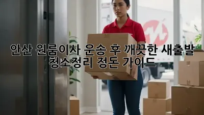 안산 원룸이사 운송 후 깨끗한 새출발! 청소&정리 정돈 가이드