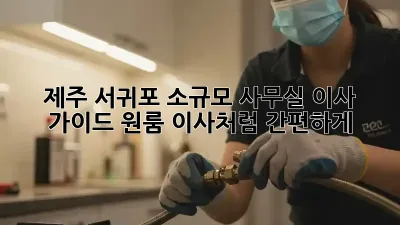 제주 서귀포 소규모 사무실 이사 가이드: 원룸 이사처럼 간편하게!